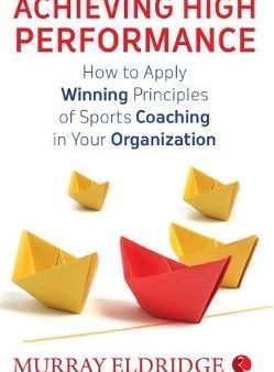 Achieving High Performance : How to Apply Winning Principles of Sports Coaching in Your Organization Online now