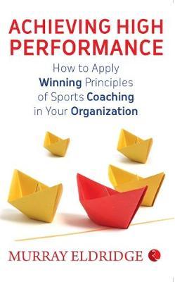 Achieving High Performance : How to Apply Winning Principles of Sports Coaching in Your Organization Online now